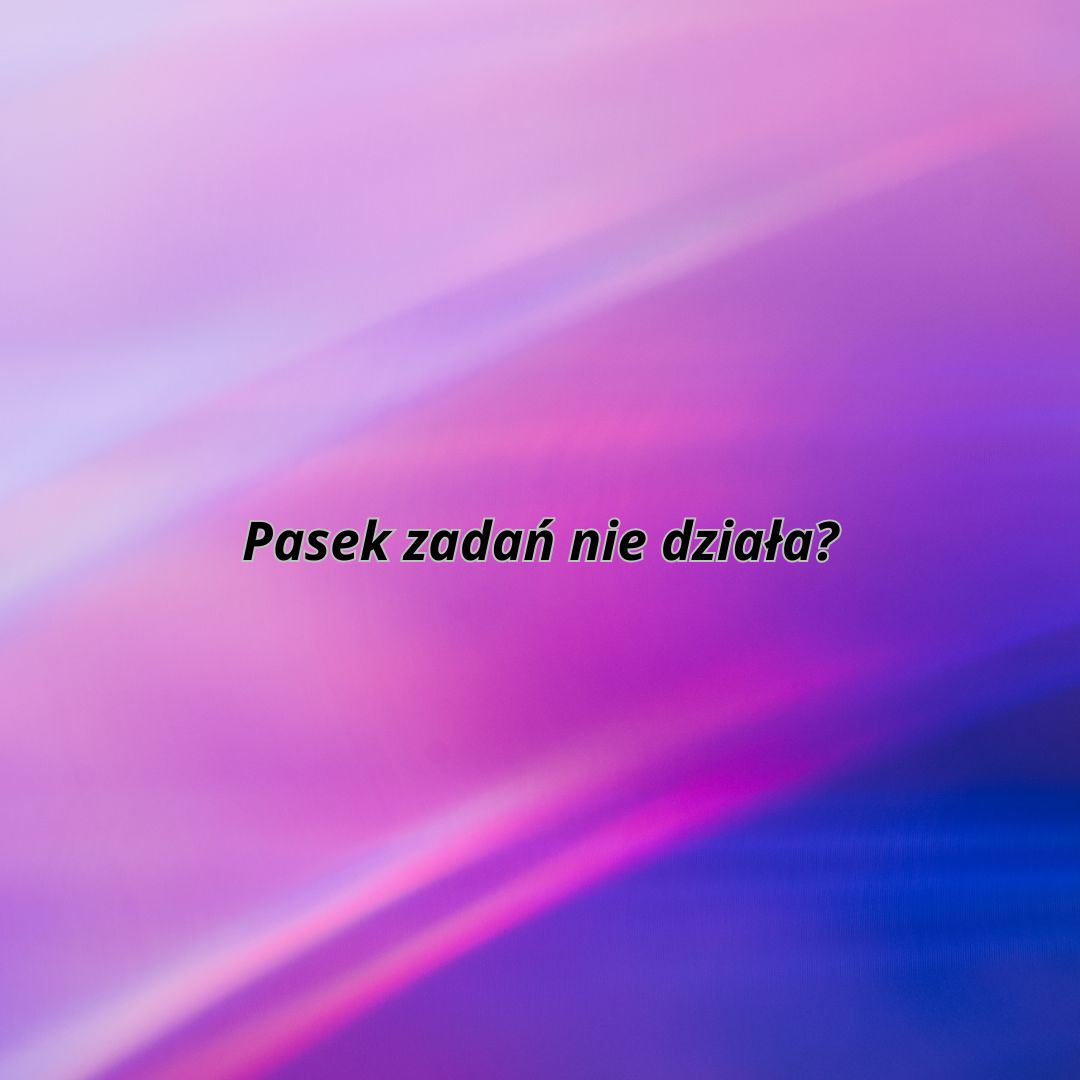 dlaczego pasek zadań nie działa